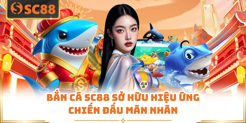 Bắn cá SC88 sở hữu hiệu ứng chiến đấu mãn nhãn