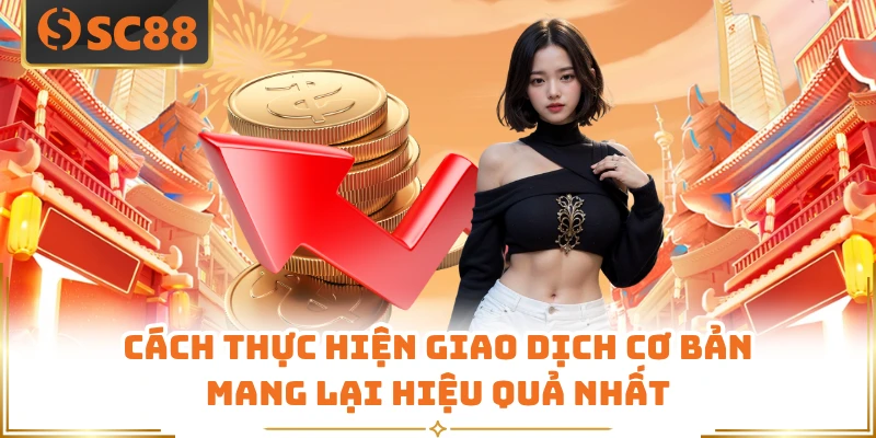 Cách thực hiện giao dịch cơ bản mang lại hiệu quả nhất 